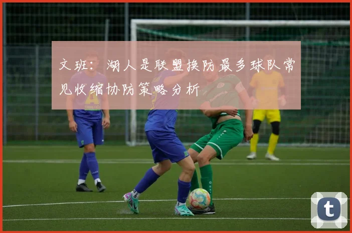 文班：湖人是联盟换防最多球队常见收缩协防策略分析