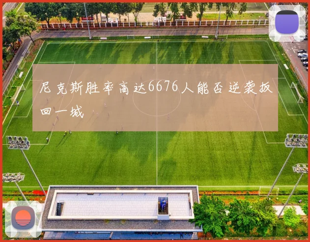 尼克斯胜率高达6676人能否逆袭扳回一城