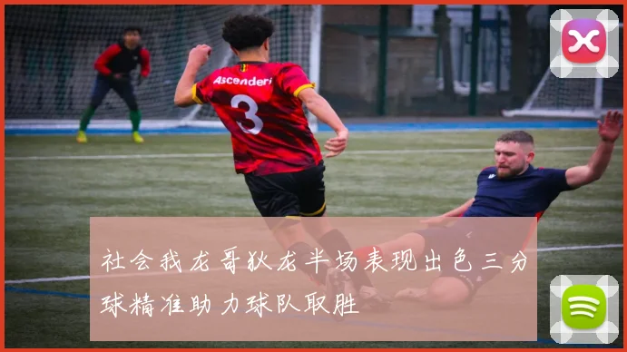 社会我龙哥狄龙半场表现出色三分球精准助力球队取胜
