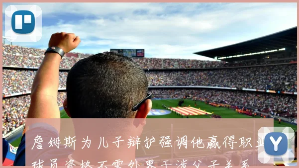 詹姆斯为儿子辩护强调他赢得职业球员资格不需外界干涉父子关系