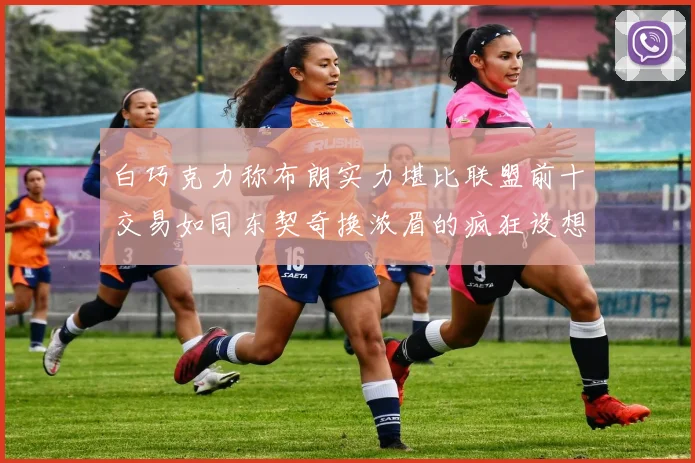 白巧克力称布朗实力堪比联盟前十交易如同东契奇换浓眉的疯狂设想