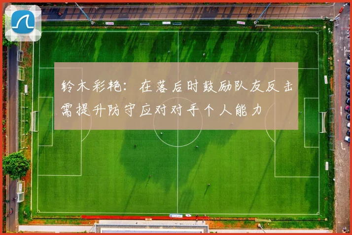 铃木彩艳：在落后时鼓励队友反击需提升防守应对对手个人能力
