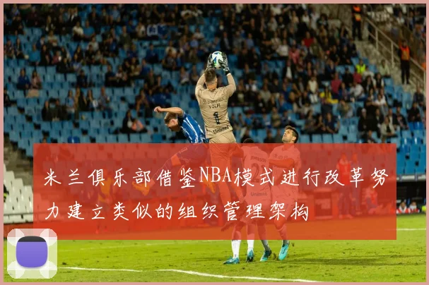 米兰俱乐部借鉴NBA模式进行改革努力建立类似的组织管理架构