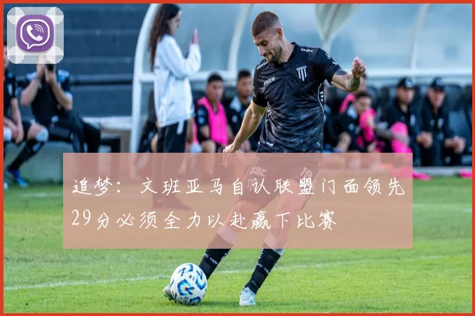 追梦：文班亚马自认联盟门面领先29分必须全力以赴赢下比赛