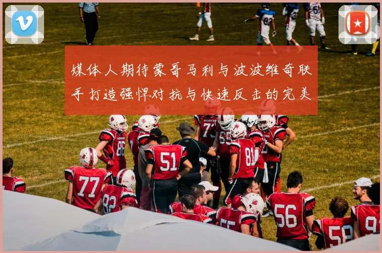 媒体人期待蒙哥马利与波波维奇联手打造强悍对抗与快速反击的完美结合
