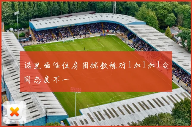 诺里面临住房困扰教练对1加1加1合同态度不一