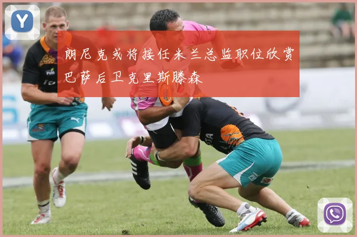 朗尼克或将接任米兰总监职位欣赏巴萨后卫克里斯滕森